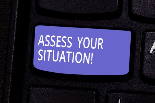 Conceptual hand writing showing Assess Your Situation. Business photo text Judging a situation after sighted all the information Keyboard key Intention to create computer message idea
