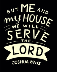 Hand lettering with bible verse Me and my house we will serve the Lord on black background.