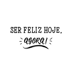 Be happy today, now in Portuguese. Ink illustration with hand-drawn lettering. Ser feliz hoje, agora