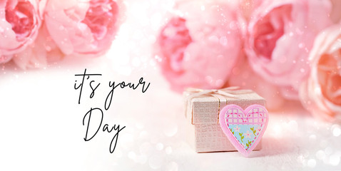 it’s your Day - inspiration quote. beautiful gentle greeting card with gift box, heart, pink flowers. concept of Valentine's day celebration, birthday, mother's day.  shallow depth, soft focus