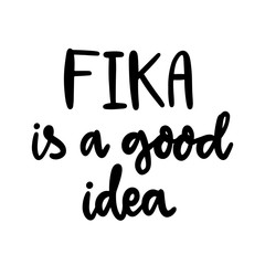 Scandinavian phrase: Fika is a good idea! Fika - Swedish tradition, coffee break with a bun or sweets. Inscription in a trendy brush lettering style.