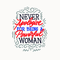 Never apologize for being a powerful woman. Inspirational girly quote for posters, wall art, paper design. Hand written typography. Motivational quote for female, feminist sign, women motivational