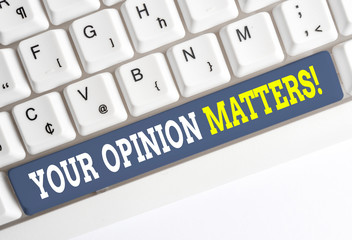 Conceptual hand writing showing Your Opinion Matters. Concept meaning show you do not agree with something that just been said White pc keyboard with note paper above the white background