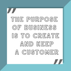 The purpose of business is to create and keep a customer. Ready to post social media quote