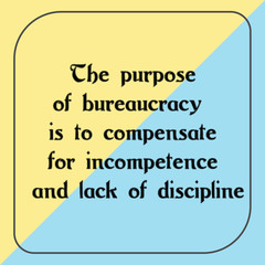 The purpose of bureaucracy is to compensate for incompetence and lack of discipline. Ready to post social media quote