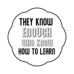 They know enough who know how to learn. Calligraphy saying for print. Vector Quote 