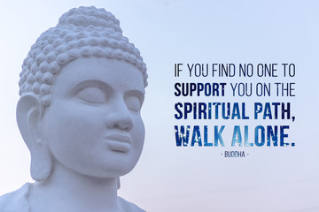 If you find no one to support you on the spiritual path, walk alone - buddha