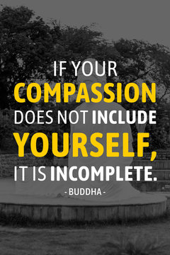 If your compassion dose not include yourself it is incomeplete - buddha