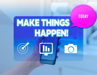 Conceptual hand writing showing Make Things Happen. Concept meaning you will have to make hard efforts in order to achieve it woman smartphone speech bubble office supplies technology