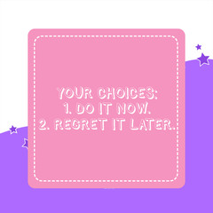 Handwriting text Your Choices 1 Do It Now 2 Regret It Later. Conceptual photo Think first before deciding Dashed Stipple Line Blank Square Colored Cutout Frame Bright Background