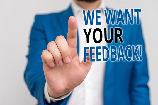 Word writing text We Want Your Feedback. Business photo showcasing criticism given someone say can be done for improvement Businessman in blue suite and white shirt pointing with finger in empty space