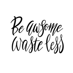 Be Awesome Waste Less. Motivational phrase - hand drawn modern quote. Vector illustration with lettering. Great for posters, cards, bags, mugs and othes. Black and white.