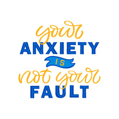 Hand drawn lettering card. The inscription: Your anxiety is not your fault. Perfect design for greeting cards, posters, T-shirts, banners, print invitations.