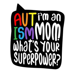 I am an AUTISM Mom, what is your superpower? - Vector father's day greetings card with hand lettering. White brush text on isolated black background with speech bubble. 