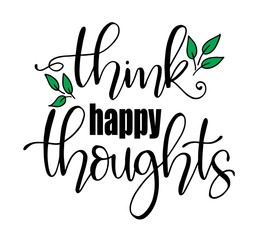 Think happy thoughts.Inspirational quote.Hand drawn illustration with hand lettering.