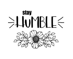 Stay humble, hand written lettering. Inspirational quote, with flower, vector illustration