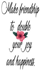 Make friendship to double your joy and happiness
