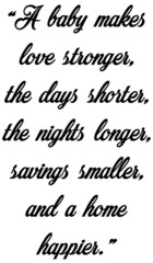 A baby makes love stronger, the days shorter, the nights longer, savings smaller, and a home happier.” Slogans-Calligraphy,