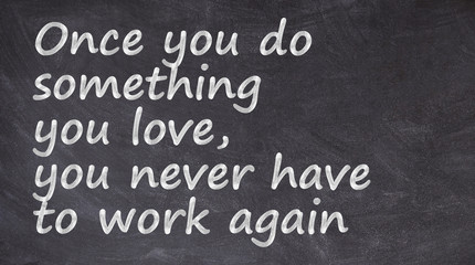 Once you do something you love, you never have to work again written on blackboard