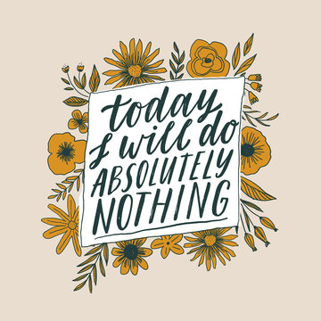 Today I will do absolutely nothing. Hand written inspiratioinal lettering. Motivating modern calligraphy. Flower doodle decor. Motivational girl self-esteem quote.Modern brush lettering, textured ink