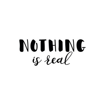 Nothing is real. Lettering. Ink illustration. Modern brush calligraphy Isolated on white background. t-shirt design