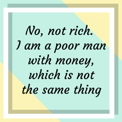No, not rich. I am a poor man with money, which is not the same thing. Ready to post social media quote