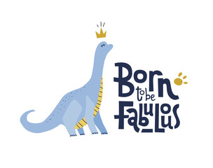 Born to be fabulous funny, comical quote with proud dinosaur with long neck in crown. Flat hand drown illustration cartoon style with lettering for social media, kid textile,poster,greeting card
