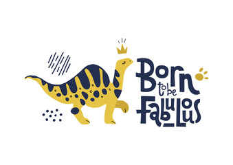 Born to be fabulous- funny, comical quote with proud with dinosaur with long neck in crown. Flat hand drown illustration cartoon style with lettering for social media, kid textile,poster,greeting card