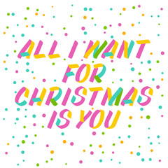 All I want for Christmas is you  brush sign lettering. Celebration card design elements on white background with confetti. Holiday lettering templates for greeting cards, overlays, posters