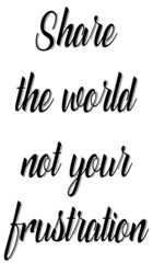 Share the world not your frustration slogan