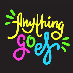 Anything goes - simple inspire motivational quote. Hand drawn lettering. Youth slang, idiom. Print for inspirational poster, t-shirt, bag, cups, card, flyer, sticker, badge. Cute funny vector writing