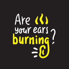 Are your ears burning? - inspire motivational quote. Hand drawn lettering. Youth slang, idiom. Print for inspirational poster, t-shirt, bag, cups, card, flyer, sticker, badge. Cute funny vector