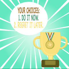 Handwriting text writing Your Choices 1 Do It Now 2 Regret It Later. Conceptual photo Think first before deciding Trophy Cup on Pedestal with Plaque Decorated by Medal with Striped Ribbon