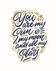 You Are My Sun, My Moon And All My Stars, hand lettering. Vector calligraphic illustration. Inspirational romantic poster, card etc.