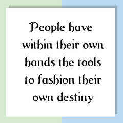 People have within their own hands the tools to fashion their own destiny. Ready to post social media quote
