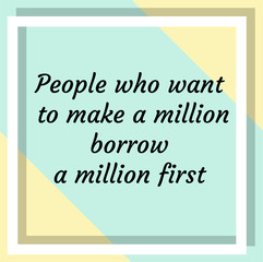 People who want to make a million borrow a million first. Ready to post social media quote
