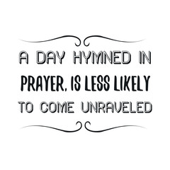 A day hymned in prayer, is less likely to come unraveled. Calligraphy saying for print. Vector Quote 