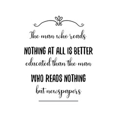 The man who reads nothing at all is better educated than the man who reads nothing but newspapers. Calligraphy saying for print. Vector Quote 