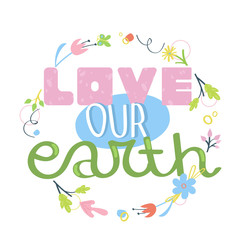 Love our earth - hand drawn slogan. Concept of environment protection and ecology. Earth Day posters. Flat vector illustration.