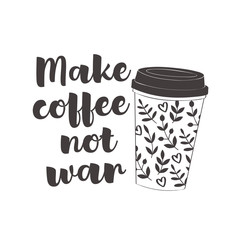 Coffee cup with text: Make coffee not war. Motivational quote vector design for prints, posters, stickers. Calligraphy style quote with coffee cup illustration