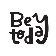 Be today- inspire motivational quote. Hand drawn lettering. Print for inspirational poster, t-shirt, bag, cups, card, flyer, sticker, badge. Phrase for self development, personal growth, social media.