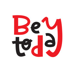 Be today- inspire motivational quote. Hand drawn lettering. Print for inspirational poster, t-shirt, bag, cups, card, flyer, sticker, badge. Phrase for self development, personal growth, social media.