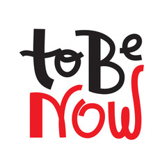 To be now- inspire motivational quote. Hand drawn lettering. Print for inspirational poster, t-shirt, bag, cups, card, flyer, sticker, badge. Phrase for self development, personal growth, social media
