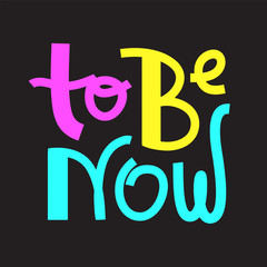 To be now- inspire motivational quote. Hand drawn lettering. Print for inspirational poster, t-shirt, bag, cups, card, flyer, sticker, badge. Phrase for self development, personal growth, social media