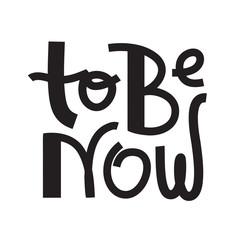 To be now- inspire motivational quote. Hand drawn lettering. Print for inspirational poster, t-shirt, bag, cups, card, flyer, sticker, badge. Phrase for self development, personal growth, social media