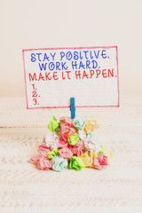 Conceptual hand writing showing Stay Positive Work Hard Make It Happen. Concept meaning Inspiration Motivation Attitude Reminder pile colored crumpled paper clothespin wooden space
