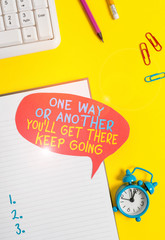 Conceptual hand writing showing One Way Or Another You Ll Get There Keep Going. Concept meaning...