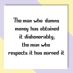 Fototapeta na wymiar The man who damns money has obtained it dishonorably; the man who respects it has earned it. Ready to post social media quote