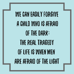 We can easily forgive a child who is afraid of the dark. Ready to post social media quote