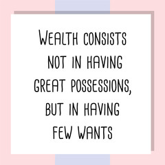 Wealth consists not in having great possessions, but in having few wants. Ready to post social media quote